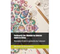 Pasticceria Zen: Mandala da Colorare contro lo Stress: Mandala di dolci e golosità da Colorare (Mandala e Mindfulness)