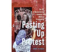 Pasting Up Protest: The Art of Memorializing Violence in Mexican Printmaking (McGill-Queen's Iberian and Latin American Cultures Series, 9)