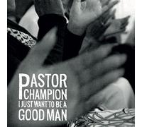 Pastor Champion - I Just Want To Be A Good Man [Vinilo]