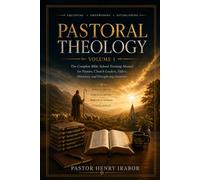 Pastoral Theology, Volume 1: A Complete Bible School Training Manual for Pastors, Church Leaders, Elders, Ministers, and Discipleship Students