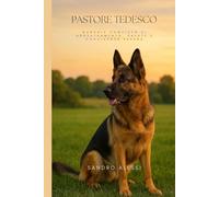 Pastore Tedesco: Manuale completo di addestramento, salute e convivenza serena