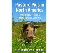 Pasture Pigs in North America: A Beginner’s Guide to Sustainable Outdoor Hog Management: Woodlots, Fields, Rotational Grazing, Fencing, Forage, Water Systems and Low-Input Pastured Pork Production