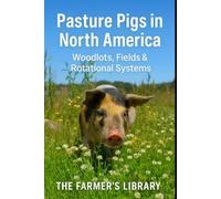 Pasture Pigs in North America: A Beginner’s Guide to Sustainable Outdoor Hog Management: Woodlots, Fields, Rotational Grazing, Fencing, Forage, Water Systems and Low-Input Pastured Pork Production