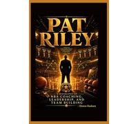 Pat Riley: A Biography of NBA Coaching, Leadership, and Team Building