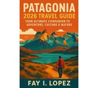 Patagonia 2026 Travel Guide: Your Ultimate Companion to Adventure, Culture & Nature