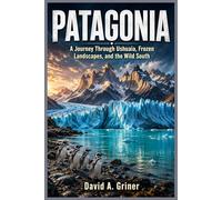 Patagonia: A Journey Through Ushuaia, Frozen Landscapes, and the Wild South