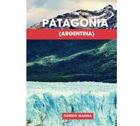 Patagonia (Argentina): A Traveler’s Guide to Breathtaking Landscapes: Discover the Majestic Peaks, Glaciers, and the Untamed Wilderness