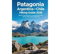 Patagonia, Argentina-Chile Hiking Guide 2026: Ultimate Trekking Routes, Torres del Paine Circuits, Fitz Roy Trails & Glacier Adventures (The World Explorer Series)