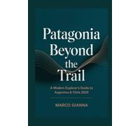 Patagonia Beyond the Trail: A Modern Explorer’s Guide to Argentina & Chile 2025