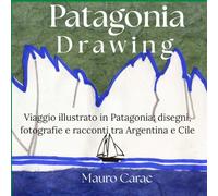 Patagonia Drawing: Viaggio illustrato in Patagonia: Disegni, Fotografie e Racconti tra Argentina e Cile