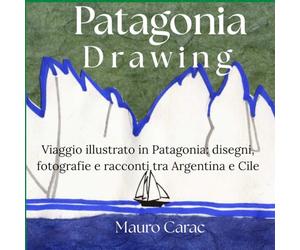 Patagonia Drawing: Viaggio illustrato in Patagonia: Disegni, Fotografie e Racconti tra Argentina e Cile