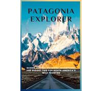 Patagonia Explorer: Scenic Routes, Outdoor Adventures, and Budget Tips for South America’s Wild Frontier