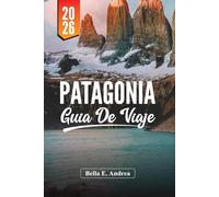 PATAGONIA GUÍA DE VIAJE 2026: Descubre Torres del Paine, El Chaltén, Ushuaia, Senderismo, Vida Silvestre y Tours de Aventura en Argentina y Chile