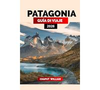 PATAGONIA GUÍA DE VIAJE 2026: Explora la Patagonia 2026: La mejor guía de viaje de Argentina y Chile con rutas de senderismo, Torres del Paine, El ... e itinerarios de viaje por carretera