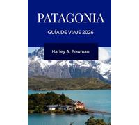 PATAGONIA Guía de viaje 2026: Explorando glaciares, montañas, vida silvestre y cultura en el extremo sur de Sudamérica