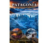 PATAGONIA GUIDA DI VIAGGIO 2026 2027: Pianificatore completo dell'itinerario, percorsi trekking, tour sui ghiacciai, migliori sentieri ... per budget e imballaggio,mappe per Argent