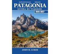 PATAGONIA Guida di viaggio 2026-2027: Trekking sul Torres del Paine, sul Fitz Roy e sul Perito Moreno alla scoperta del lato più selvaggio del Cile e dell'Argentina