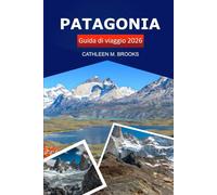 Patagonia Guida di viaggio 2026: Esplora la ricca storia dell'Argentina e del Cile, le destinazioni imperdibili, le gemme nascoste, le avventure all'aria aperta e la cultura locale