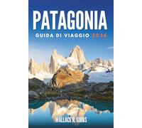 PATAGONIA GUIDA DI VIAGGIO 2026: Ghiacciai, vette e fauna, con itinerari e passaggi di frontiera