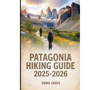 PATAGONIA HIKING GUIDE 2025-2026: Trail Profile, Maps, Itineraries, and Hidden Adventures along Argentina and Chile Wild Coast