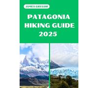 PATAGONIA HIKING GUIDE 2025: Discover the Best Trails and Scenic Routes (HIKER’S PARADISE GUIDE)