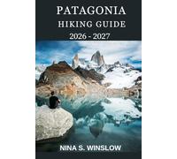 PATAGONIA HIKING GUIDE 2026 - 2027: Epic Trails, Glaciers, Towering Peaks, and World-Class Treks Across Chile and Argentina (The Ultimate Hiking Guide Series)