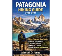 PATAGONIA HIKING GUIDE 2026-2027: Hiking Patagonia Made Simple: Best Trails, Torres del Paine & El Chaltén Itineraries, Packing Lists, Costs, and Practical Tips for a Safe, Stress-Free Adventure