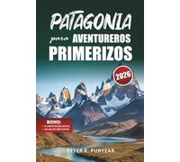 PATAGONIA para AVENTUREROS PRIMERIZOS: Guía de aventuras al aire libre de 7 días con rutas panorámicas y consejos prácticos para viajar