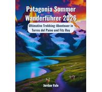 Patagonia Sommer Wanderführer 2026: Ultimative Trekking-Abenteuer in Torres del Paine und Fitz Roy