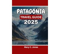 PATAGONIA TRAVEL GUIDE 2025-2026: Discover Hikes, Scenic Road Trips, Wildlife Tours & Adventure Itineraries in Chilean & Argentine Patagonia