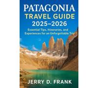 Patagonia Travel Guide 2025-2026: Essential Tips, Itineraries, and Experiences for an Unforgettable Trip