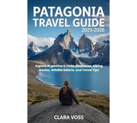 PATAGONIA TRAVEL GUIDE 2025-2026: Explore Argentina & Chile: Itineraries, Hiking Routes, Wildlife Safaris, and Travel Tips