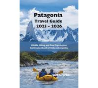Patagonia Travel Guide 2025 - 2026: Wildlife, Hiking, and Road Trips Across the Untamed South of Chile and Argentina