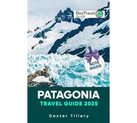 Patagonia Travel Guide 2025: A Complete Resource for Adventurers and Culture Seekers in South America’s Untamed Wilderness (DEXTRAVEL GUIDE 2025)