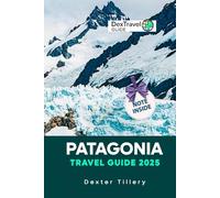 Patagonia Travel Guide 2025: A Complete Resource for Adventurers and Culture Seekers in South America’s Untamed Wilderness (DEXTRAVEL GUIDE 2025)