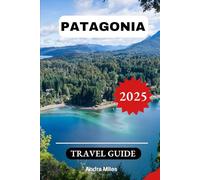 Patagonia Travel Guide 2025: A Step-by-step Complete Handbook to Discovering Hidden Gems and Top Attractions With Recommended Itineraries and Detailed Maps. (Luxurious Adventures)