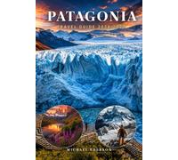 PATAGONIA TRAVEL GUIDE 2026 2027: Complete Itinerary Planner, Budget & Packing Tips, Trekking Routes, Glacier Tours, Best Hiking Trails, Torres del ... Ushuaia Routes, Maps for Argentina & Chile
