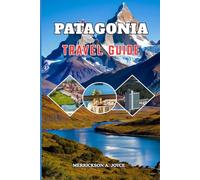 PATAGONIA TRAVEL GUIDE 2026-2027: Discover Patagonia’s Most Breathtaking Destinations with Detailed Itineraries Outdoor Adventures Travel Logistics and Cultural Experiences