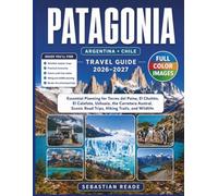PATAGONIA TRAVEL GUIDE 2026-2027: Essential Planning for Torres del Paine, El Chaltén, El Calafate, Ushuaia, the Carretera Austral, Scenic Road Trips, Hiking Trails, and Wildlife