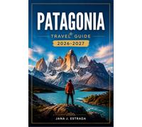 PATAGONIA TRAVEL GUIDE 2026-2027: From El Calafate to Torres del Paine with Regional Itineraries, Glacier Trails, Fitz Roy, Wildlife Viewing, and Border Crossings.