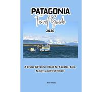 PATAGONIA TRAVEL GUIDE 2026: A Cruise Adventure Book for Couples, Solo, Family, and First Timers (Comprehensive Adventure Tips for Couples, Solo, family and First-Timers)