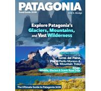 PATAGONIA TRAVEL GUIDE 2026: Discover South America’s Final Frontier - From Rugged Mountains and Pristine Fjords to Charming Villages and Authentic Adventures Across Chile and Argentina.