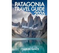 PATAGONIA TRAVEL GUIDE 2026: Discover Untamed Beauty at the Edge of the World - Explore Glaciers, Mountains, Wildlife, and the Spirit of Adventure Across Chile & Argentina