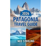 PATAGONIA TRAVEL GUIDE 2026: Explore Argentina & Chile’s Untammed Wilderness, Adventure Routes, Hidden Gems, and Must-See Attractions