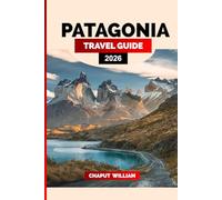 PATAGONIA TRAVEL GUIDE 2026: Explore Patagonia 2026: The Ultimate Argentina & Chile Travel Guide with Hiking Trails, Torres del Paine, El Calafate, Wildlife, Glaciers, and Road Trip Itineraries