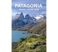 PATAGONIA TRAVEL GUIDE 2026: Explore the city like a local Torres del Paine, Perito Moreno Glacier, Ushuaia,Wildlife Tours, Packing Guides, Local Tips, Itineraries & Chile adventure