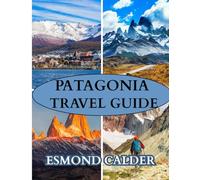 Patagonia Travel Guide 2026: Journey to the End of the World - A Complete Travel Companion from Glaciers to Gauchos