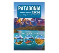 PATAGONIA TRAVEL GUIDE 2026: Land of Majestic Beauty and Adventure