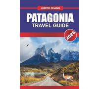 PATAGONIA TRAVEL GUIDE 2026: Venture to the Edge of the World: Discover Patagonia’s Majestic Peaks, Untamed Wilderness, and Soul-Stirring Landscapes