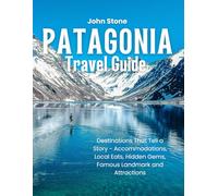 PATAGONIA TRAVEL GUIDE: Destinations That Tell a Story - Accommodation, Local Eats, Hidden Gems, Famous Landmark and Attractions